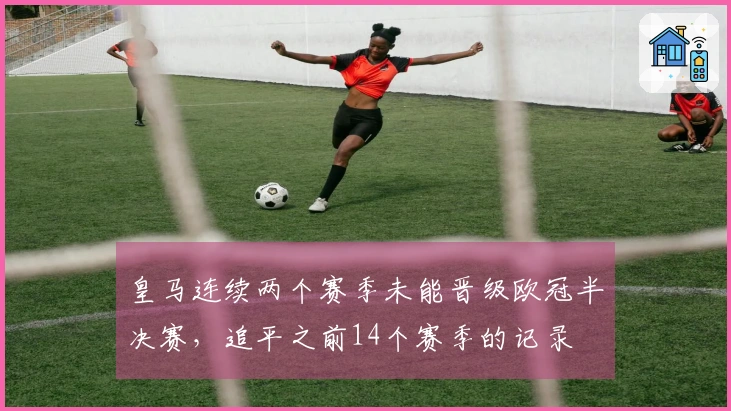 皇马连续两个赛季未能晋级欧冠半决赛，追平之前14个赛季的记录