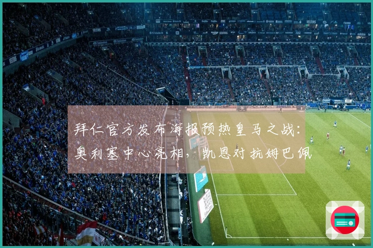 拜仁官方发布海报预热皇马之战：奥利塞中心亮相，凯恩对抗姆巴佩