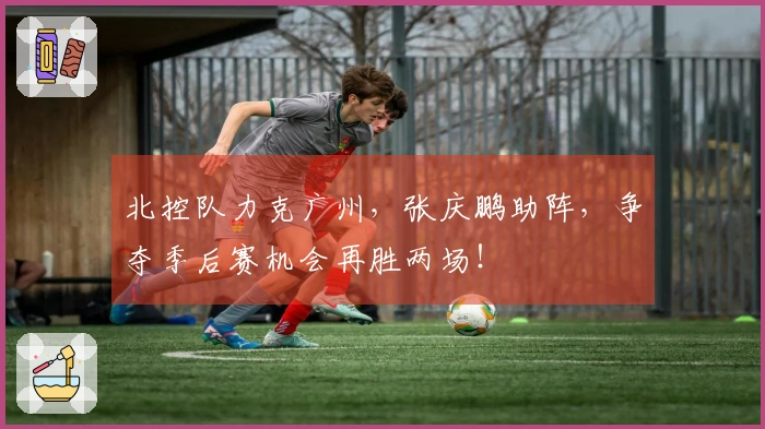 北控队力克广州，张庆鹏助阵，争夺季后赛机会再胜两场！