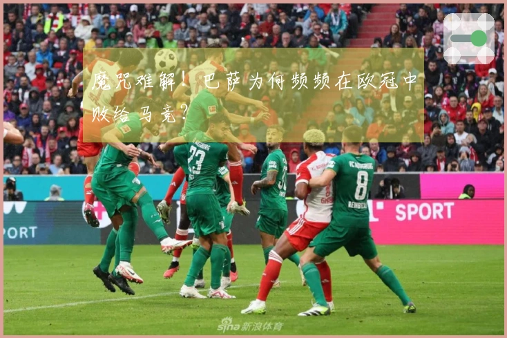 魔咒难解！巴萨为何频频在欧冠中败给马竞？