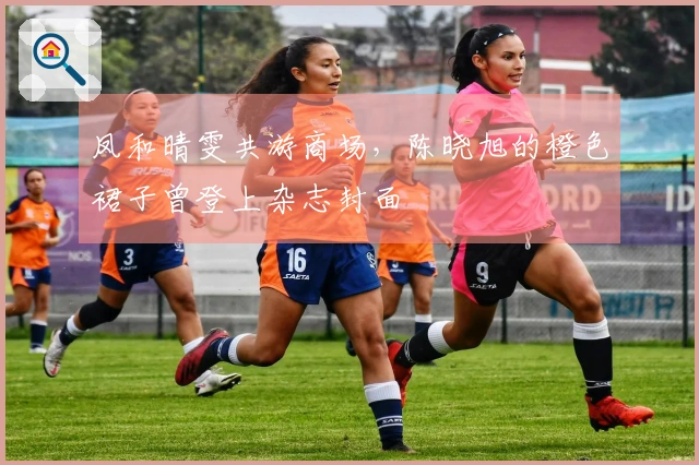 凤和晴雯共游商场，陈晓旭的橙色裙子曾登上杂志封面