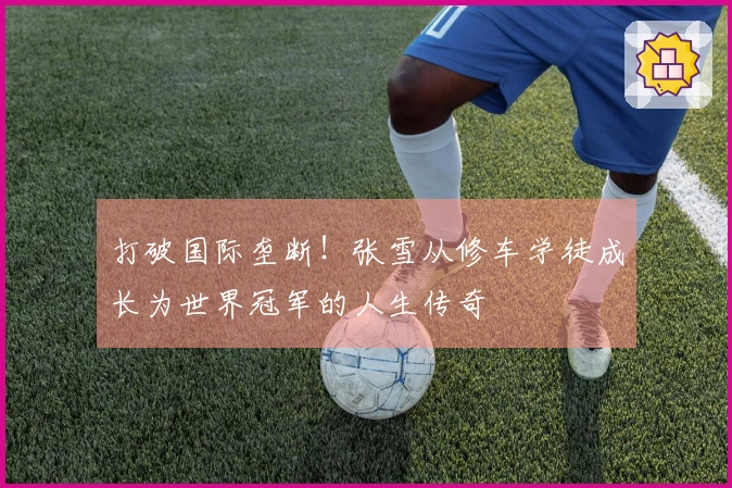 打破国际垄断！张雪从修车学徒成长为世界冠军的人生传奇