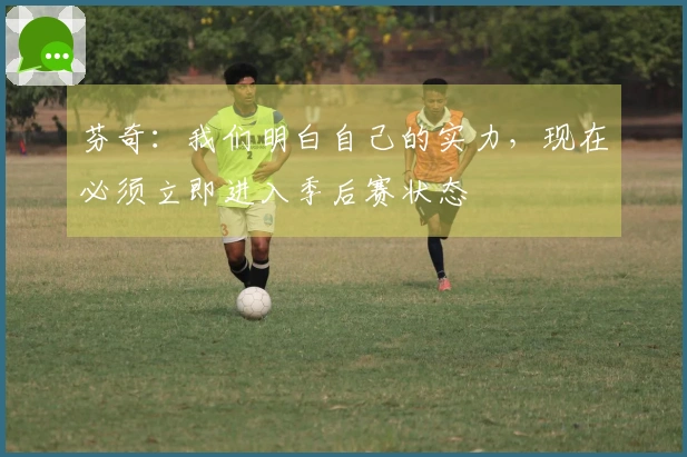 芬奇：我们明白自己的实力，现在必须立即进入季后赛状态